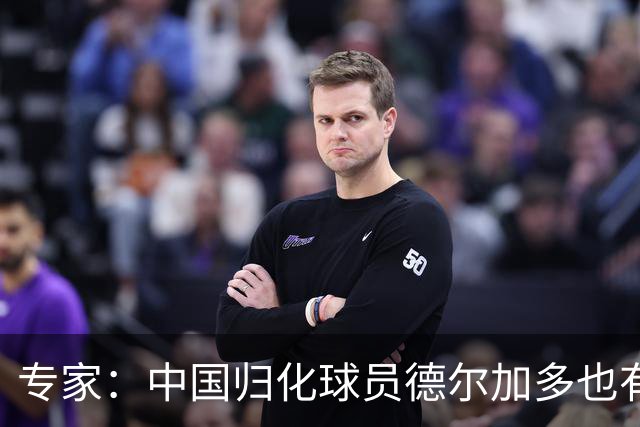 专家：中国归化球员德尔加多也有佛得角血统 其父为佛得角籍