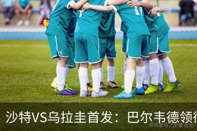 沙特VS乌拉圭首发：巴尔韦德领衔 努涅斯乌加特登场